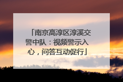 南京高淳区淳溪交警中队：视频警示入心，问答互动促行