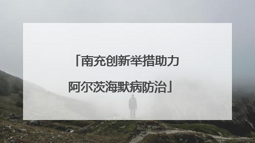 南充创新举措助力阿尔茨海默病防治