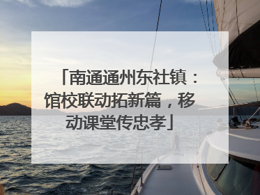 南通通州东社镇：馆校联动拓新篇，移动课堂传忠孝