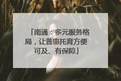 南通：多元服务格局，让普惠托育方便可及、有保障