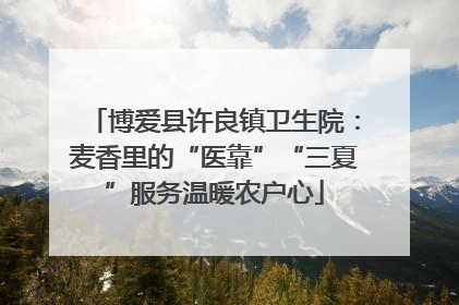 博爱县许良镇卫生院：麦香里的“医靠”“三夏”服务温暖农户心