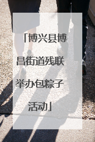 博兴县博昌街道残联举办包粽子活动