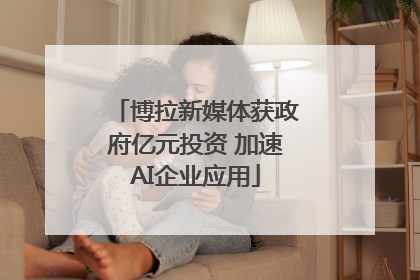 博拉新媒体获政府亿元投资 加速AI企业应用