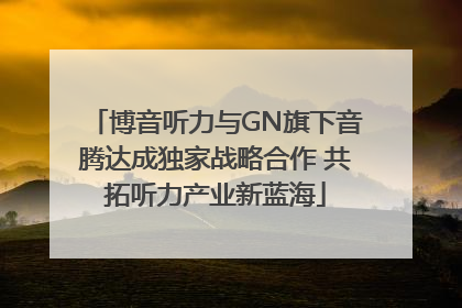 博音听力与GN旗下音腾达成独家战略合作 共拓听力产业新蓝海