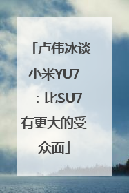 卢伟冰谈小米YU7：比SU7有更大的受众面