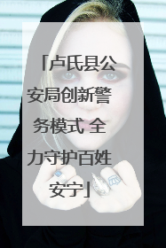 卢氏县公安局创新警务模式 全力守护百姓安宁