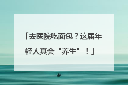 去医院吃面包？这届年轻人真会“养生”！