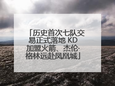 历史首次七队交易正式落地 KD加盟火箭、杰伦·格林远赴凤凰城