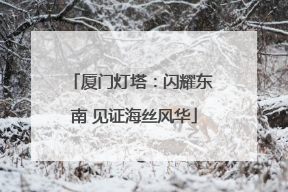 厦门灯塔：闪耀东南 见证海丝风华