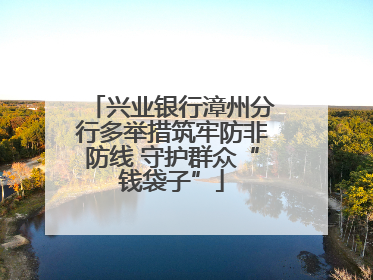 兴业银行漳州分行多举措筑牢防非防线 守护群众“钱袋子”