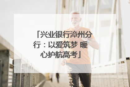 兴业银行漳州分行：以爱筑梦 暖心护航高考