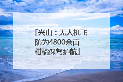 兴山：无人机飞防为4800余亩柑橘保驾护航