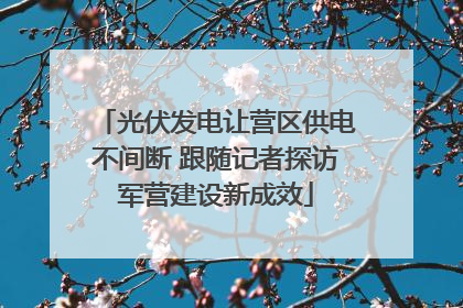 光伏发电让营区供电不间断 跟随记者探访军营建设新成效