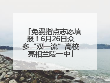 免费指点志愿填报！6月26日众多“双一流”高校亮相兰陵一中