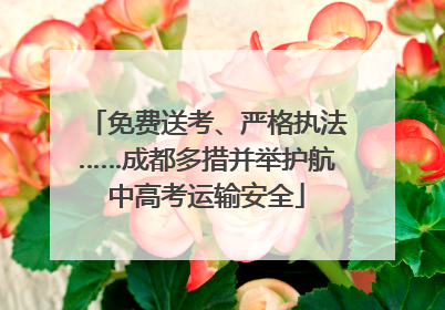 免费送考、严格执法……成都多措并举护航中高考运输安全