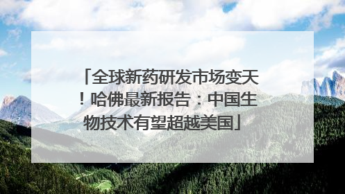 全球新药研发市场变天！哈佛最新报告：中国生物技术有望超越美国