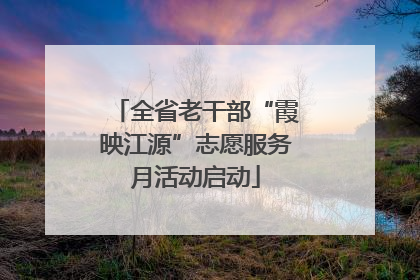 全省老干部“霞映江源”志愿服务月活动启动