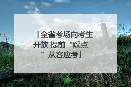 全省考场向考生开放 提前“踩点”从容应考