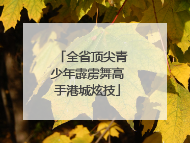 全省顶尖青少年霹雳舞高手港城炫技