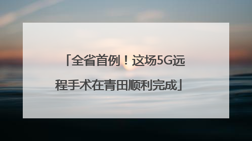 全省首例！这场5G远程手术在青田顺利完成
