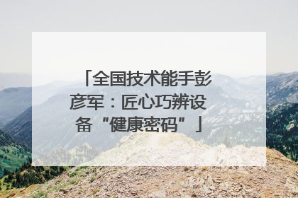 全国技术能手彭彦军：匠心巧辨设备“健康密码”