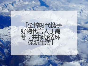 全棉时代携手好物代言人丁禹兮，共探舒适环保新生活