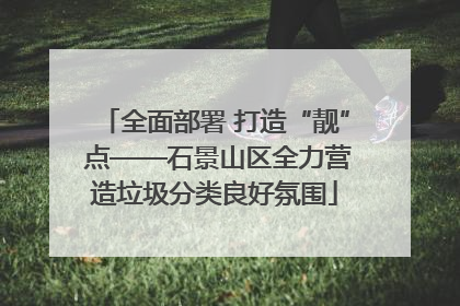 全面部署 打造“靓” 点——石景山区全力营造垃圾分类良好氛围