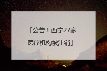 公告！西宁27家医疗机构被注销