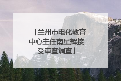兰州市电化教育中心主任南星辉接受审查调查