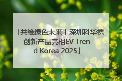 共绘绿色未来丨深圳科华携创新产品亮相EV Trend Korea 2025
