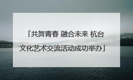 共舞青春 融合未来 杭台文化艺术交流活动成功举办