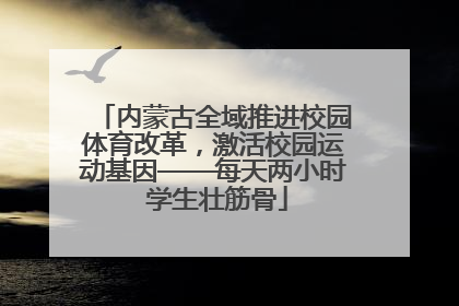 内蒙古全域推进校园体育改革，激活校园运动基因——每天两小时 学生壮筋骨