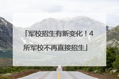 军校招生有新变化！4所军校不再直接招生