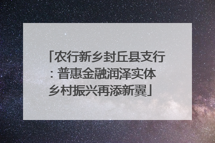 农行新乡封丘县支行：普惠金融润泽实体 乡村振兴再添新翼