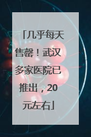 几乎每天售罄！武汉多家医院已推出，20元左右