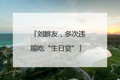 刘群友，多次违规吃“生日宴”