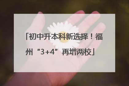 初中升本科新选择！福州“3+4”再增两校