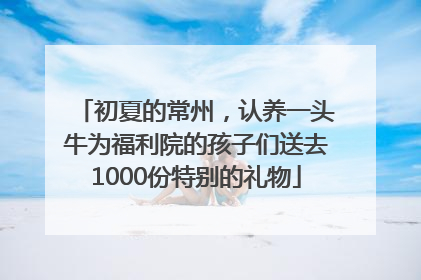 初夏的常州，认养一头牛为福利院的孩子们送去1000份特别的礼物