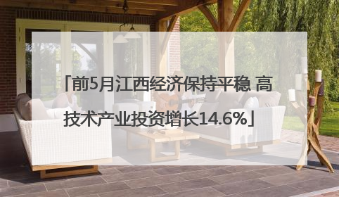 前5月江西经济保持平稳 高技术产业投资增长14.6%