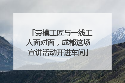 劳模工匠与一线工人面对面，成都这场宣讲活动开进车间