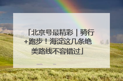 北京号最精彩｜骑行+跑步！海淀这几条绝美路线不容错过