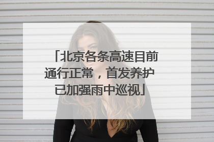 北京各条高速目前通行正常，首发养护已加强雨中巡视