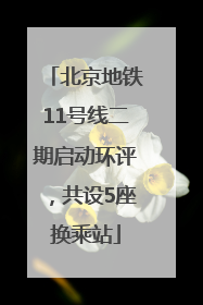 北京地铁11号线二期启动环评，共设5座换乘站
