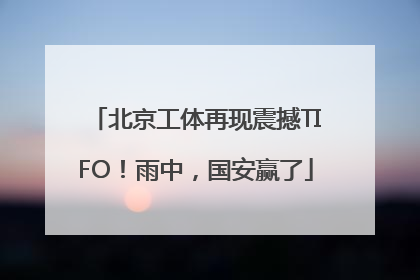 北京工体再现震撼TIFO！雨中，国安赢了