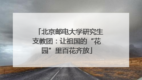 北京邮电大学研究生支教团：让祖国的“花园”里百花齐放
