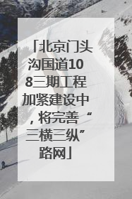 北京门头沟国道108三期工程加紧建设中，将完善“三横三纵”路网