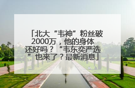 北大“韦神”粉丝破2000万，他的身体还好吗？“韦东奕严选”也来了？最新消息