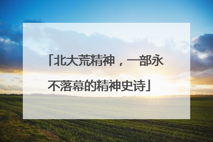 北大荒精神，一部永不落幕的精神史诗