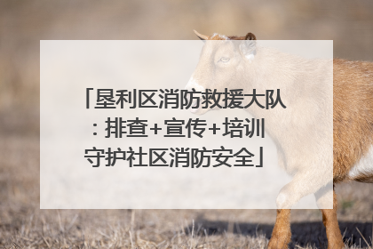 垦利区消防救援大队：排查+宣传+培训 守护社区消防安全
