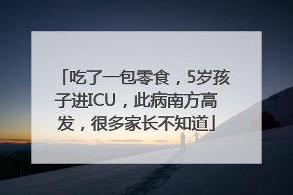 吃了一包零食，5岁孩子进ICU，此病南方高发，很多家长不知道